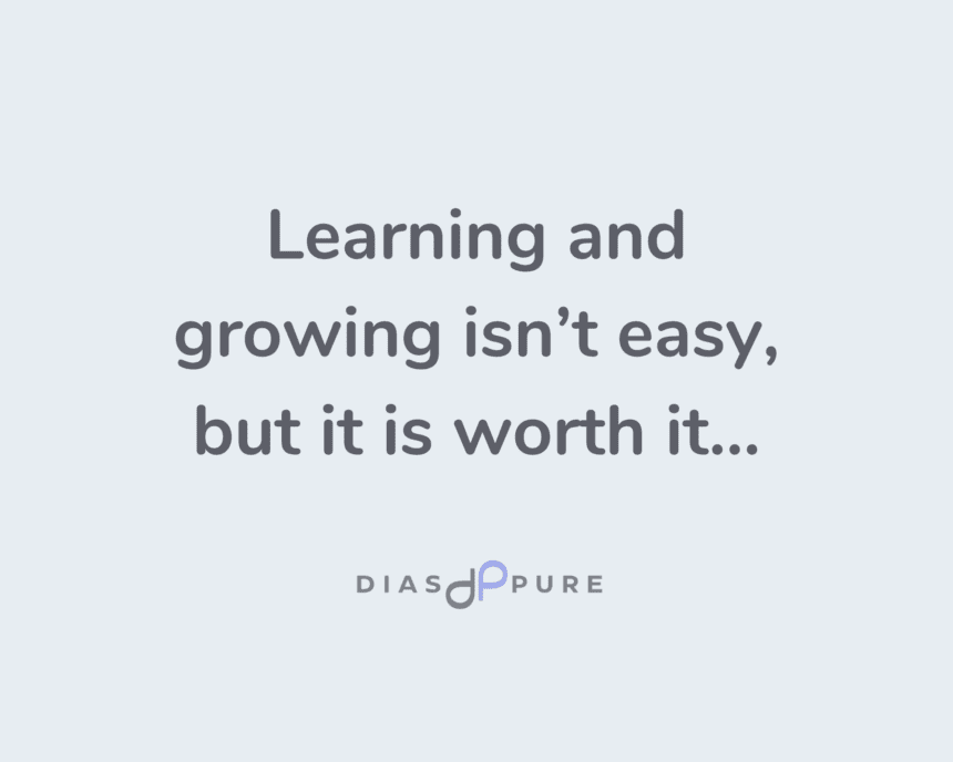 Learning and growing isn’t easy, but it is worth it